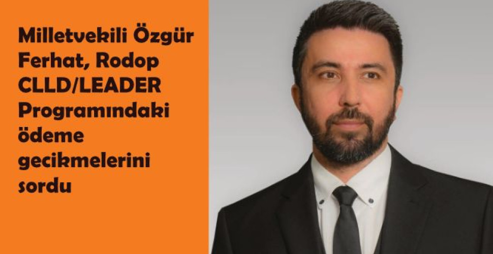 Milletvekili Özgür Ferhat, Rodop CLLD/LEADER Programındaki ödeme gecikmelerini sordu