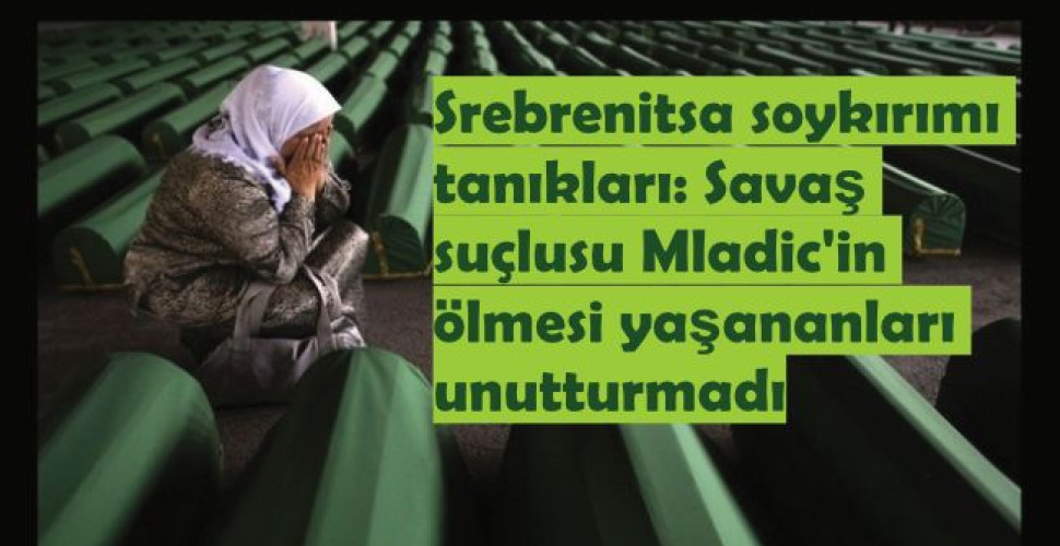 Srebrenitsa soykırımı tanıkları: Savaş suçlusu Mladic'in ölmesi yaşananları unutturmadı