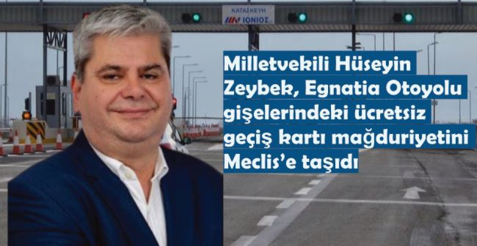 Milletvekili Hüseyin  Zeybek, Egnatia Otoyolu gişelerindeki ücretsiz geçiş kartı mağduriyetini Meclis’e taşıdı