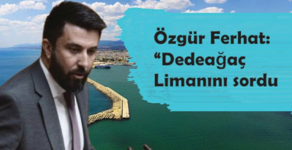 Özgür Ferhat Dedeağaç Lİmanını sordu