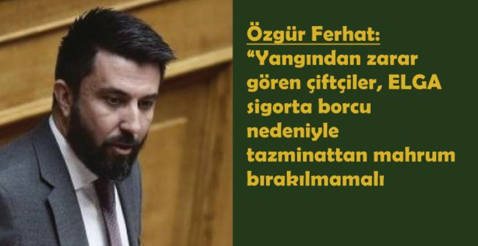 Özgür Ferhat: “Yangından zarar gören çiftçiler, ELGA sigorta borcu nedeniyle tazminattan mahrum bırakılmamalı”