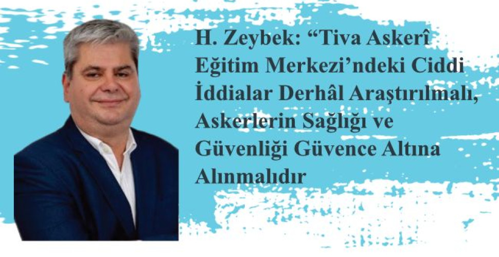  H. Zeybek: “Tiva Askerî Eğitim Merkezi’ndeki Ciddi İddialar Derhâl Araştırılmalı, Askerlerin Sağlığı ve Güvenliği Güvence Altına Alınmalıdır”