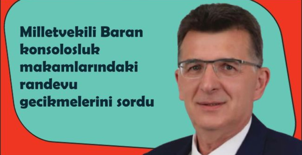 Milletvekili Baran konsolosluk makamlarındaki randevu gecikmelerini sordu